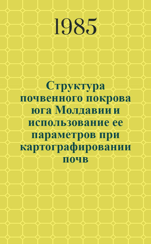 Структура почвенного покрова юга Молдавии и использование ее параметров при картографировании почв : Автореф. дис. на соиск. учен. степ. канд. геогр. наук : (11.00.05)