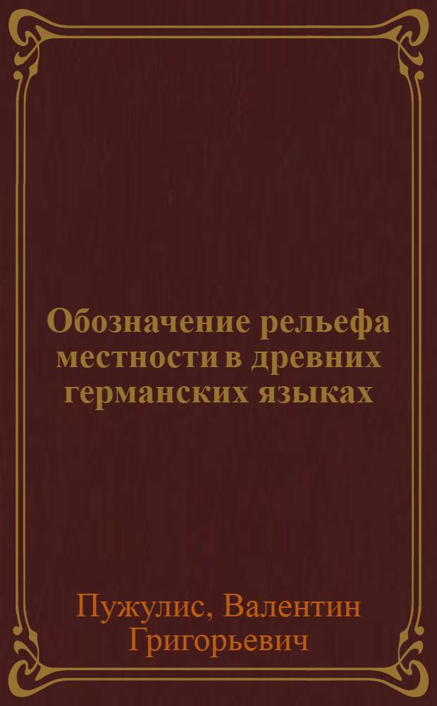 Обозначение рельефа местности в древних германских языках : (На индоевроп. фоне) : Автореф. дис. на соиск. учен. степ. канд. филол. наук : (10.02.20)