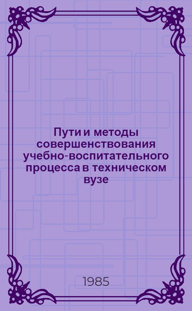 Пути и методы совершенствования учебно-воспитательного процесса в техническом вузе : (Вопросы применения вычисл. техники и телевидения) : Межвуз. сб. науч. тр