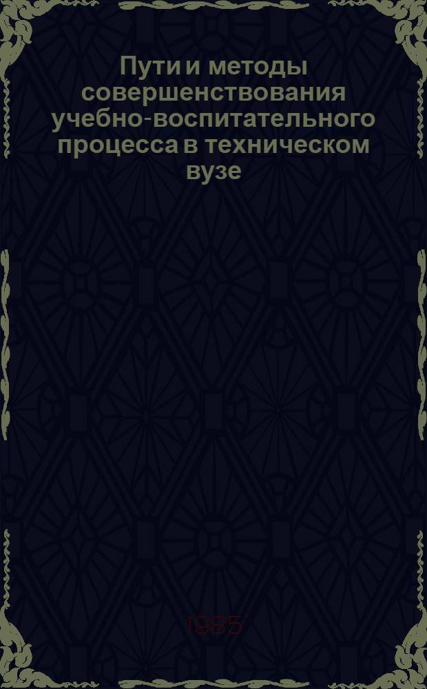 Пути и методы совершенствования учебно-воспитательного процесса в техническом вузе : (Материалы респ. науч.-практ. конф.)