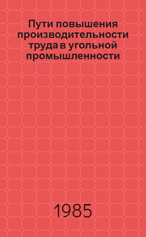 Пути повышения производительности труда в угольной промышленности : (Материалы заседания Науч.-техн. совета Минуглепрома СССР)