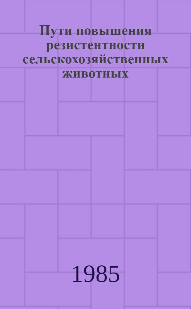 Пути повышения резистентности сельскохозяйственных животных : (Сб. тр.)
