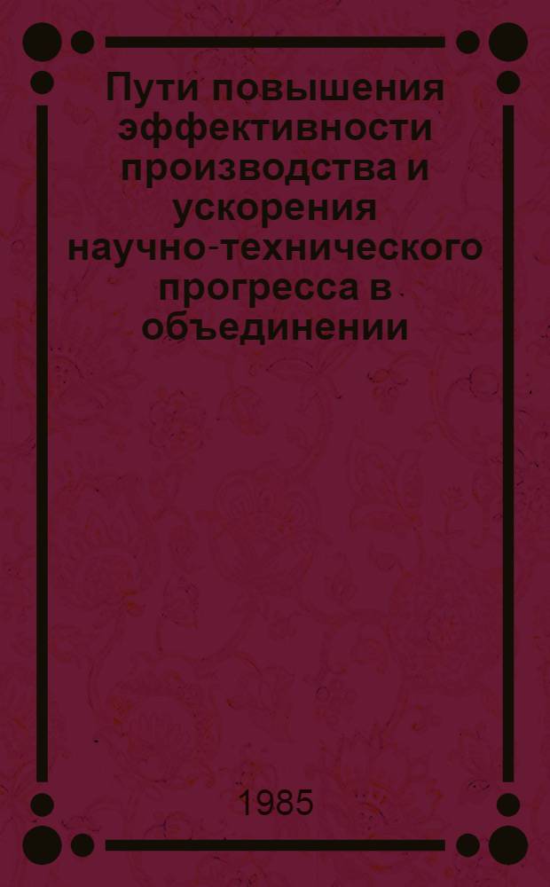 Пути повышения эффективности производства и ускорения научно-технического прогресса в объединении : Сб. ст.