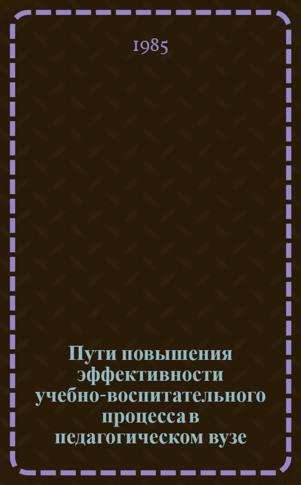 Пути повышения эффективности учебно-воспитательного процесса в педагогическом вузе : Межвуз. сб. науч. тр