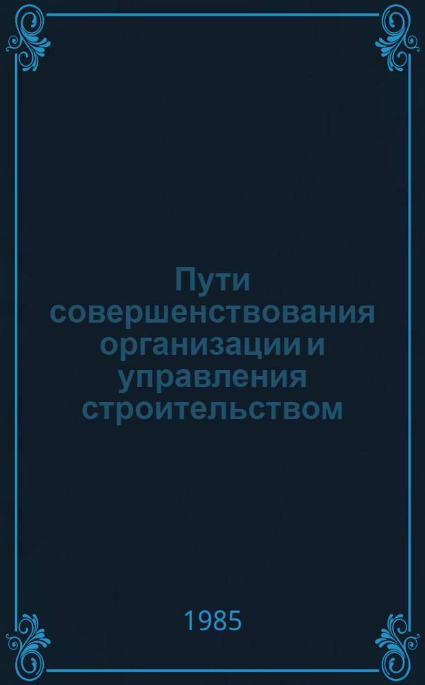 Пути совершенствования организации и управления строительством : (Тез. докл. и сообщ.)