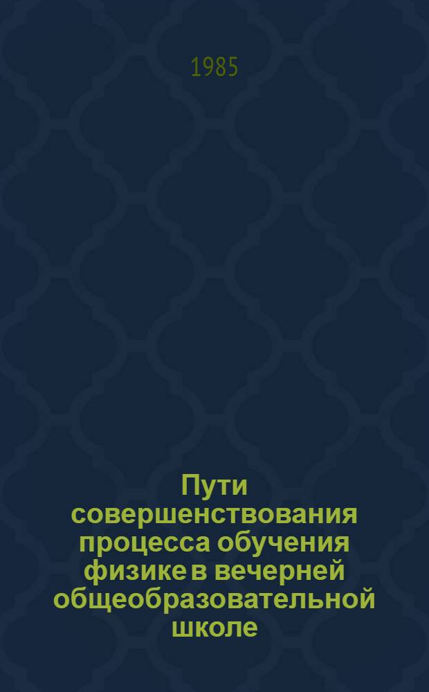 Пути совершенствования процесса обучения физике в вечерней общеобразовательной школе : Метод. рекомендации для слушателей курсов в ИУУ