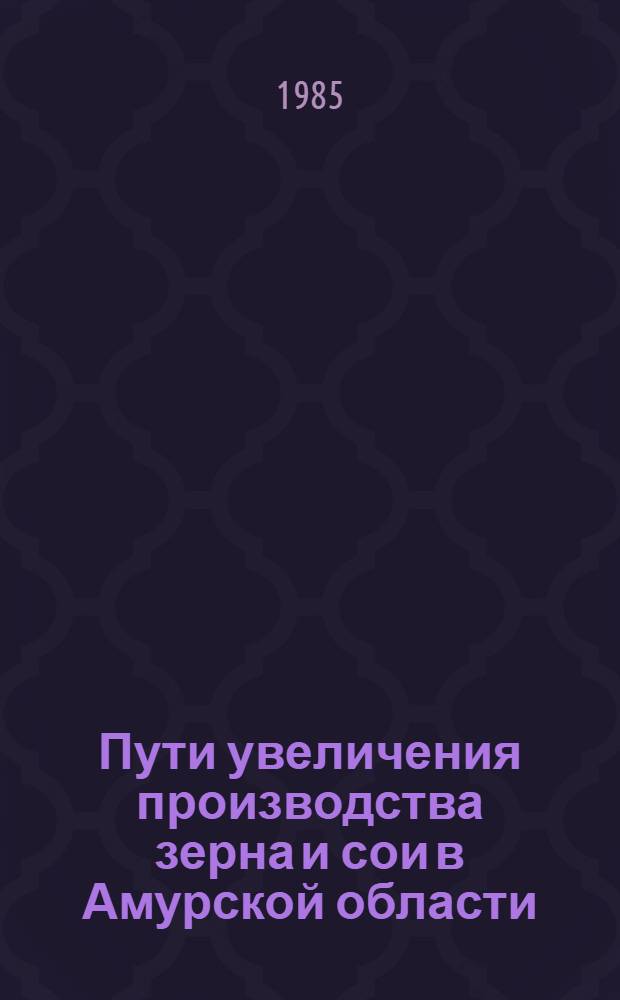 Пути увеличения производства зерна и сои в Амурской области : Сб. науч. тр