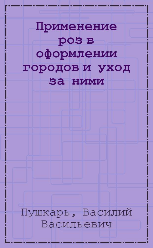Применение роз в оформлении городов и уход за ними : Конспект лекций