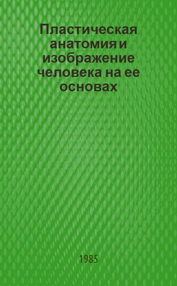 Пластическая анатомия и изображение человека на ее основах : Учеб. пособие для худож. вузов