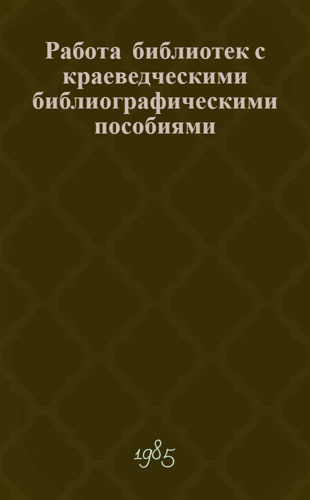 Работа библиотек с краеведческими библиографическими пособиями : (Метод. рекомендации)