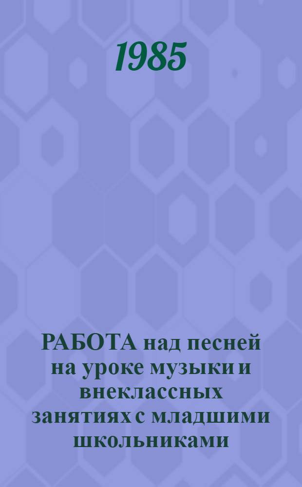 РАБОТА над песней на уроке музыки и внеклассных занятиях с младшими школьниками : (Метод. рекомендации)