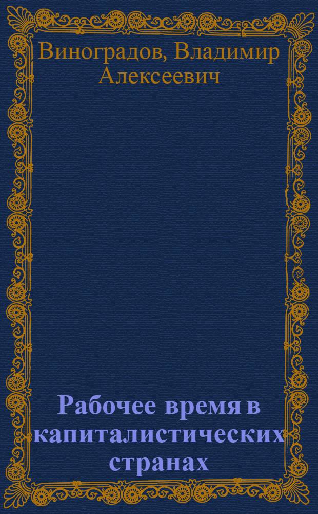 Рабочее время в капиталистических странах : Пробл. эксплуатации, безработицы и классовой борьбы