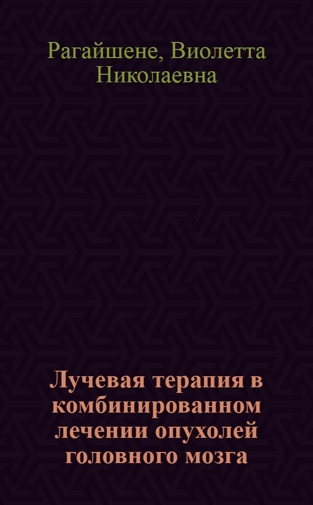 Лучевая терапия в комбинированном лечении опухолей головного мозга : Автореф. дис. на соиск. учен. степ. д-ра мед. наук : (14.00.19)