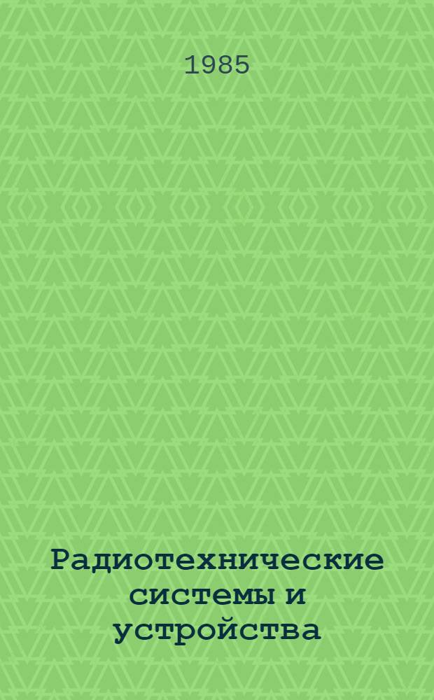 Радиотехнические системы и устройства : Сб. науч. тр. учеб. ин-тов связи