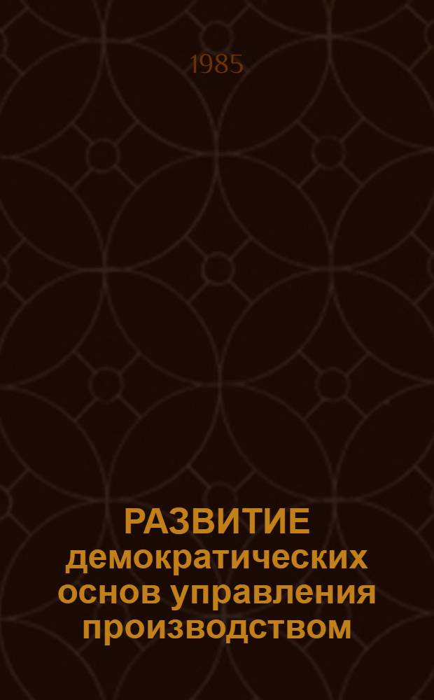 РАЗВИТИЕ демократических основ управления производством : Сб. ст.