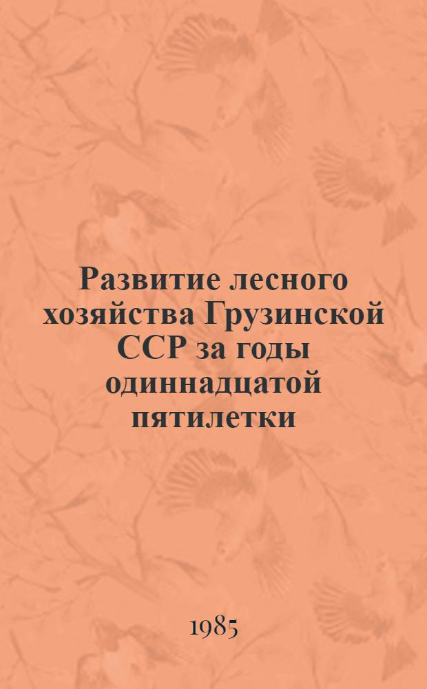 Развитие лесного хозяйства Грузинской ССР за годы одиннадцатой пятилетки : Стат. сб