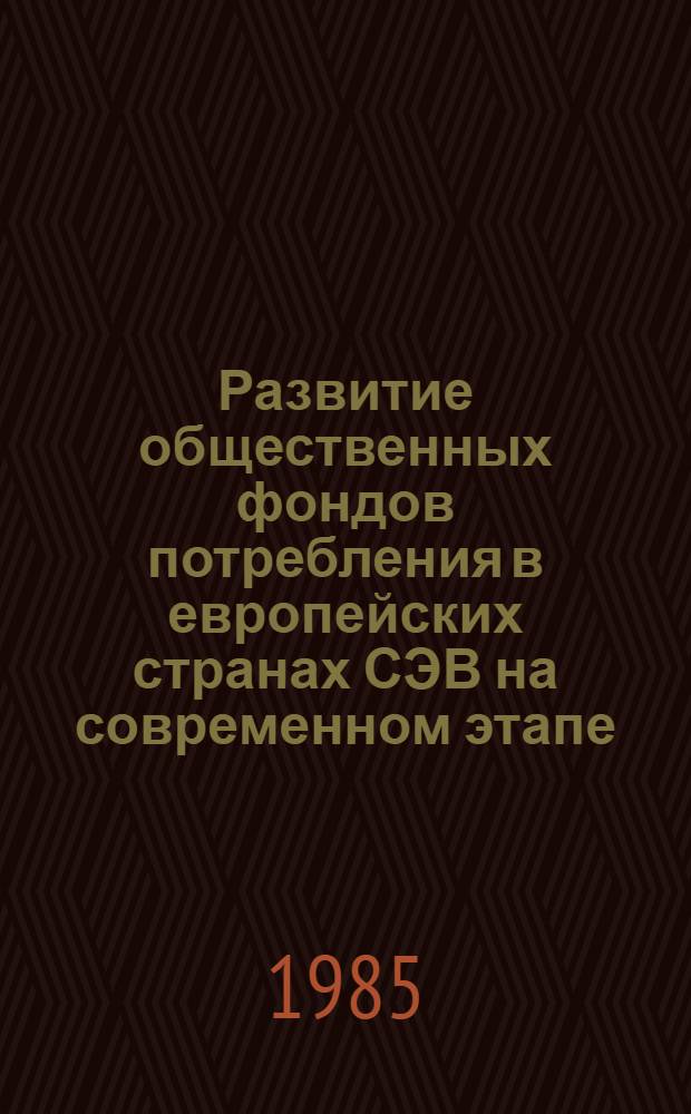 Развитие общественных фондов потребления в европейских странах СЭВ на современном этапе : Науч. докл