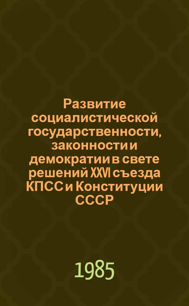 Развитие социалистической государственности, законности и демократии в свете решений XXVI съезда КПСС и Конституции СССР : Сб. науч. тр