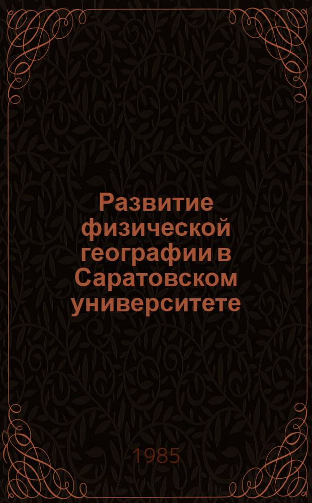 Развитие физической географии в Саратовском университете : К пятидесятилетию основания Каф. физ. географии