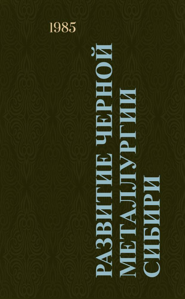 Развитие черной металлургии Сибири : (Материалы секции № 5 - Черная металлургия)