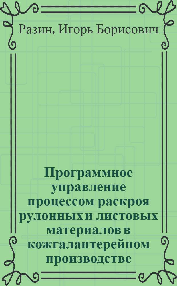 Программное управление процессом раскроя рулонных и листовых материалов в кожгалантерейном производстве : Автореф. дис. на соиск. учен. степ. канд. техн. наук : (05.19.06)