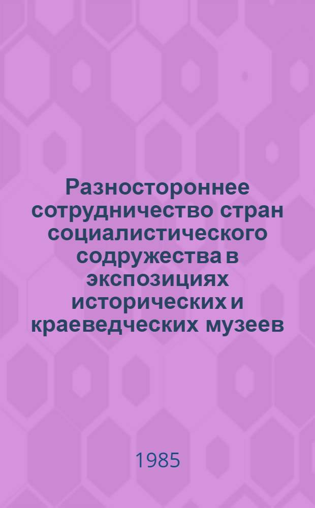 Разностороннее сотрудничество стран социалистического содружества в экспозициях исторических и краеведческих музеев : (Метод. рекомендации)