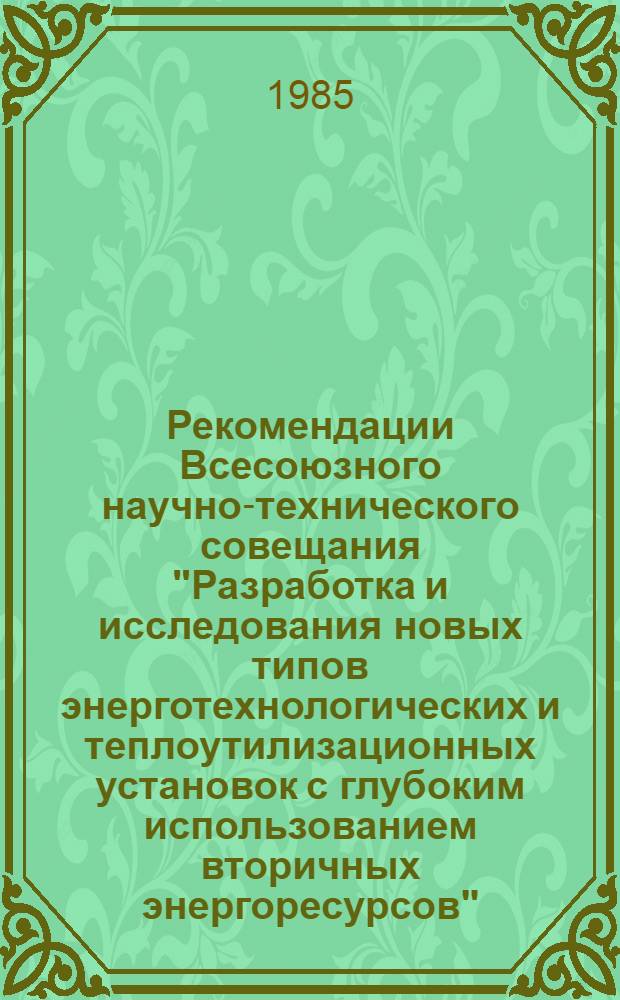 Рекомендации Всесоюзного научно-технического совещания "Разработка и исследования новых типов энерготехнологических и теплоутилизационных установок с глубоким использованием вторичных энергоресурсов", 23-25 октября 1985 г., г. Баку