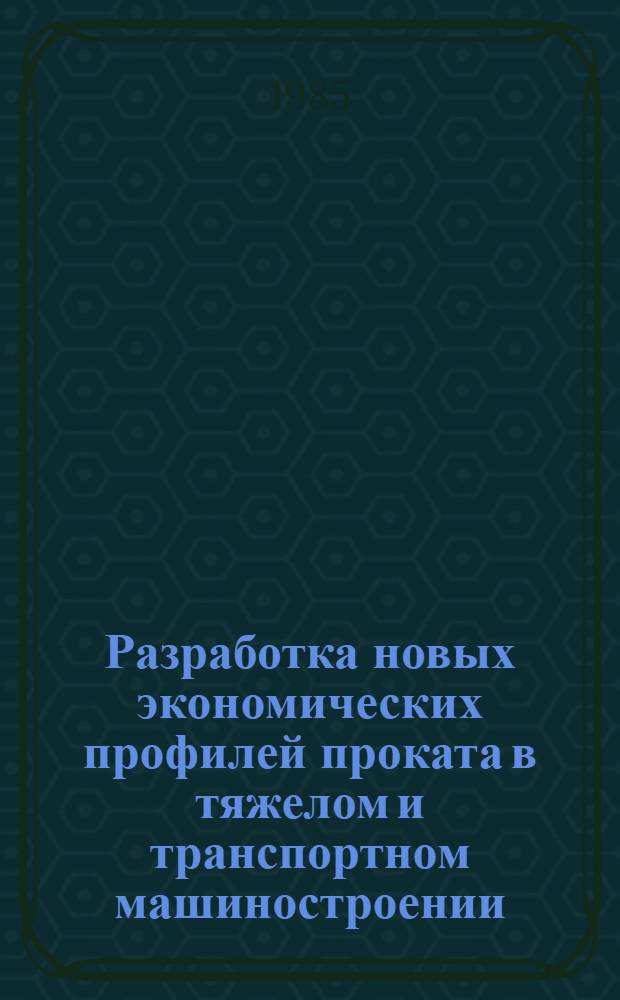 Разработка новых экономических профилей проката в тяжелом и транспортном машиностроении