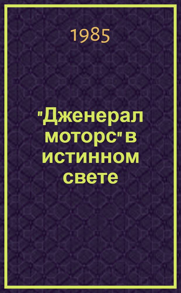"Дженерал моторс" в истинном свете : Автомоб. гигант: взгляд изнутри : Пер. с англ