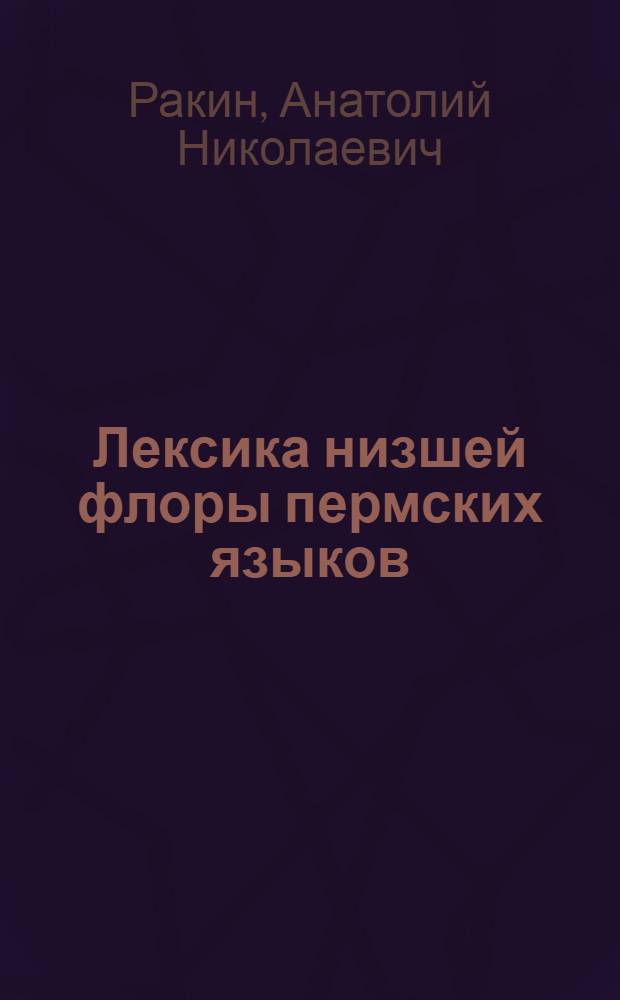 Лексика низшей флоры пермских языков = Lexik der niederen Pflanzenwelt in den permischen Sprachen : Докл. на заседании Президиума Коми фил. АН СССР 31 янв. 1985 г