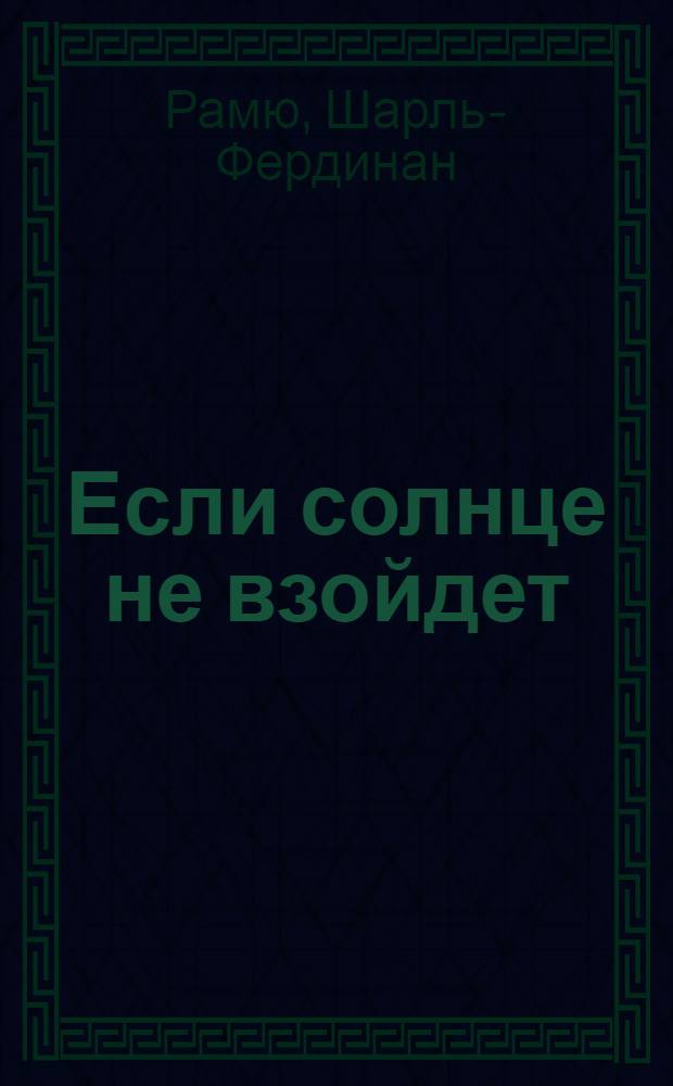 Если солнце не взойдет; Дерборанс; Савойский парень: Романы: Пер. с фр. / Шарль-Фердинан Рамю; Сост. и вступ. ст. В. Большакова