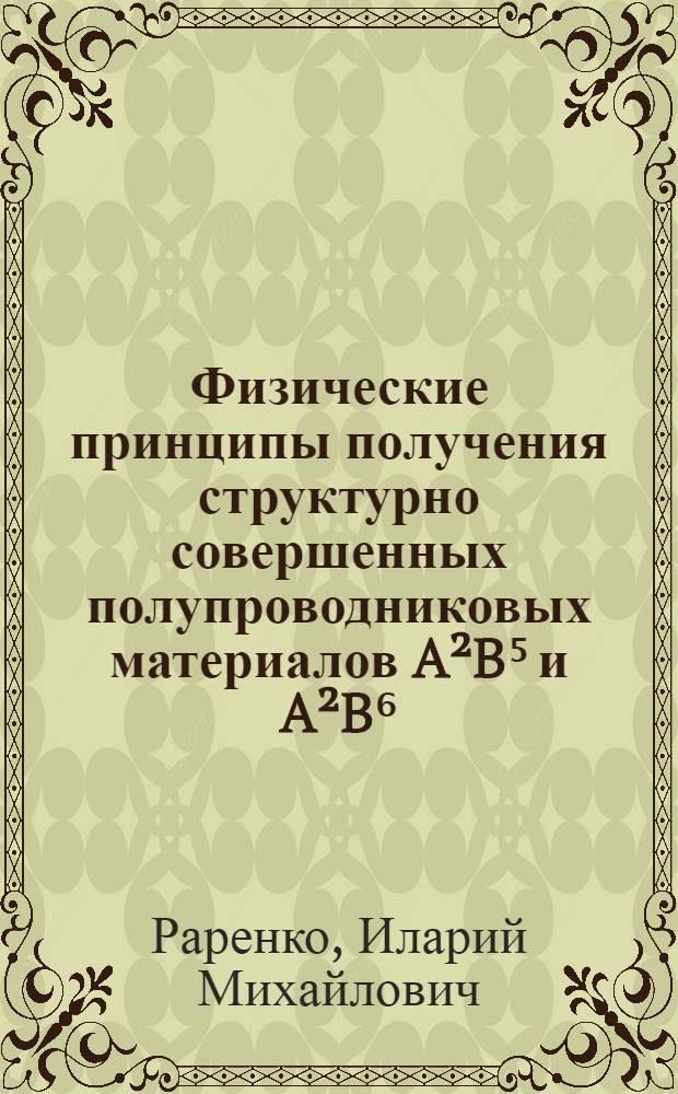 Физические принципы получения структурно совершенных полупроводниковых материалов A²B⁵ и A²B⁶, их основные свойства и применение : Автореф. дис. на соиск. учен. степ. д. ф.-м. н