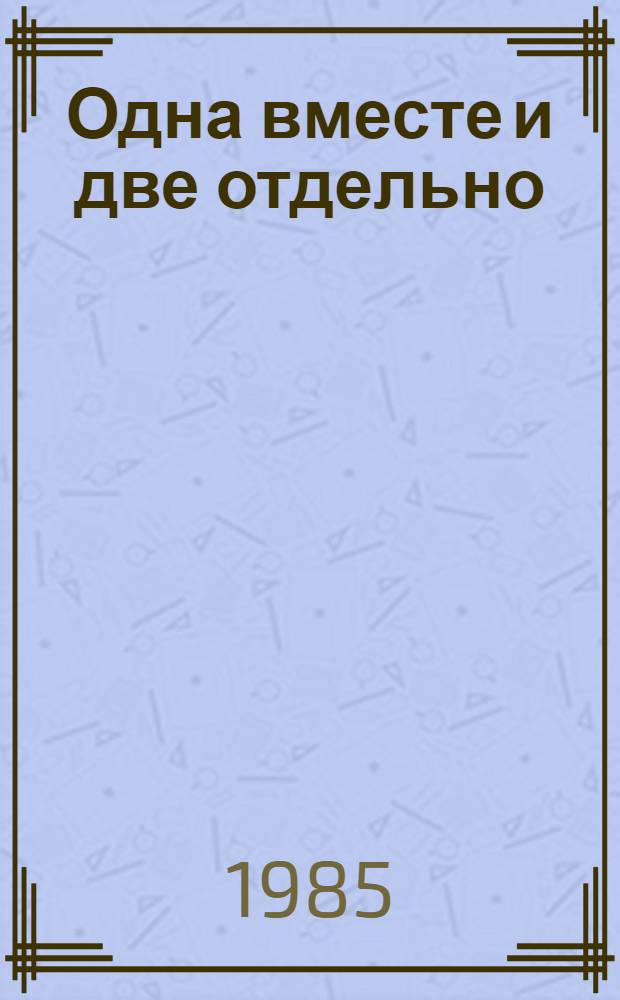 Одна вместе и две отдельно : Комедия в 2 д