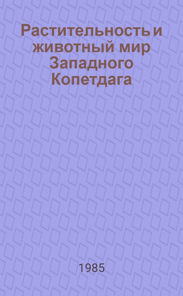 Растительность и животный мир Западного Копетдага : Сб. ст.