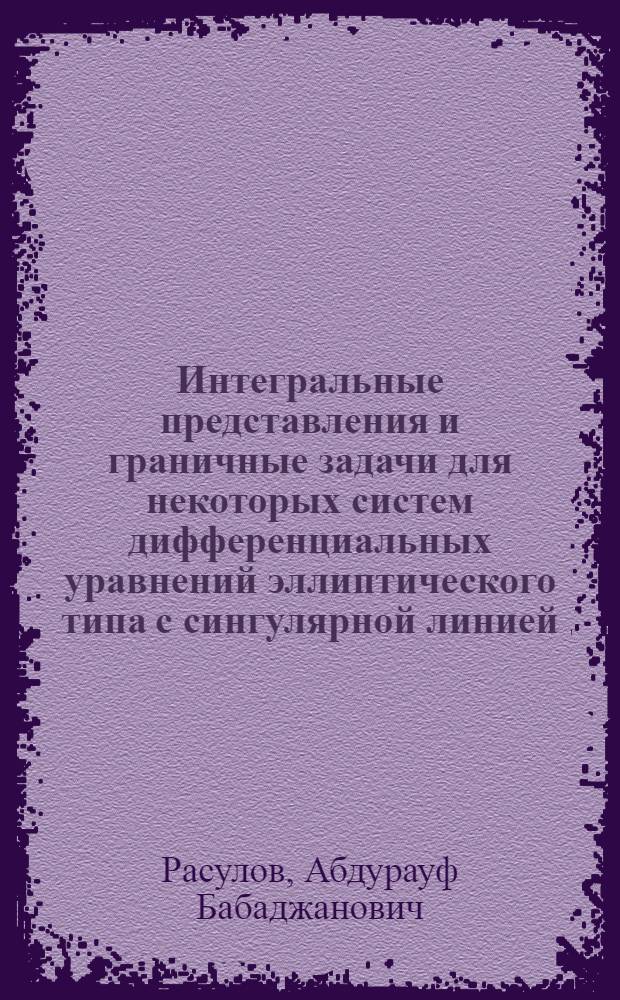 Интегральные представления и граничные задачи для некоторых систем дифференциальных уравнений эллиптического типа с сингулярной линией : Автореф. дис. на соиск. учен. степ. канд. физ.-мат. наук : (01.01.02)