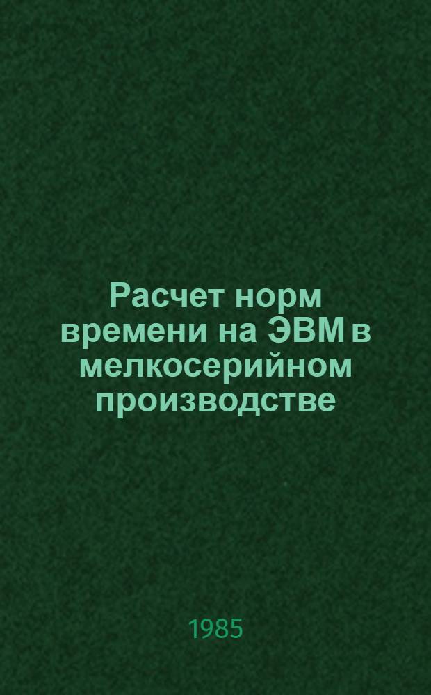 Расчет норм времени на ЭВМ в мелкосерийном производстве : Автоматизированное проектирование технологии и нормирование работ на металлорежущих станках : Метод. рекомендации