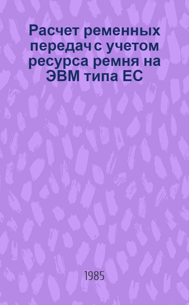 Расчет ременных передач с учетом ресурса ремня на ЭВМ типа ЕС : Метод. рекомендации