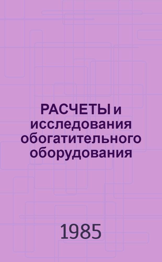 РАСЧЕТЫ и исследования обогатительного оборудования : Сб. науч. тр