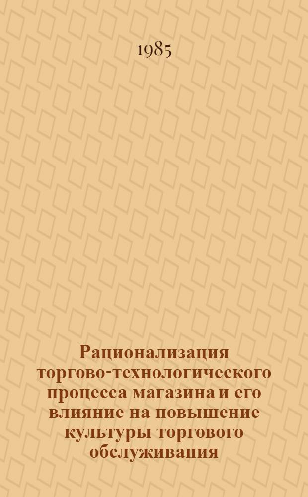 Рационализация торгово-технологического процесса магазина и его влияние на повышение культуры торгового обслуживания : Метод. рекомендации в помощь пропагандистам ком. труда по курсу "Культура торг. обслуж. покупателей"