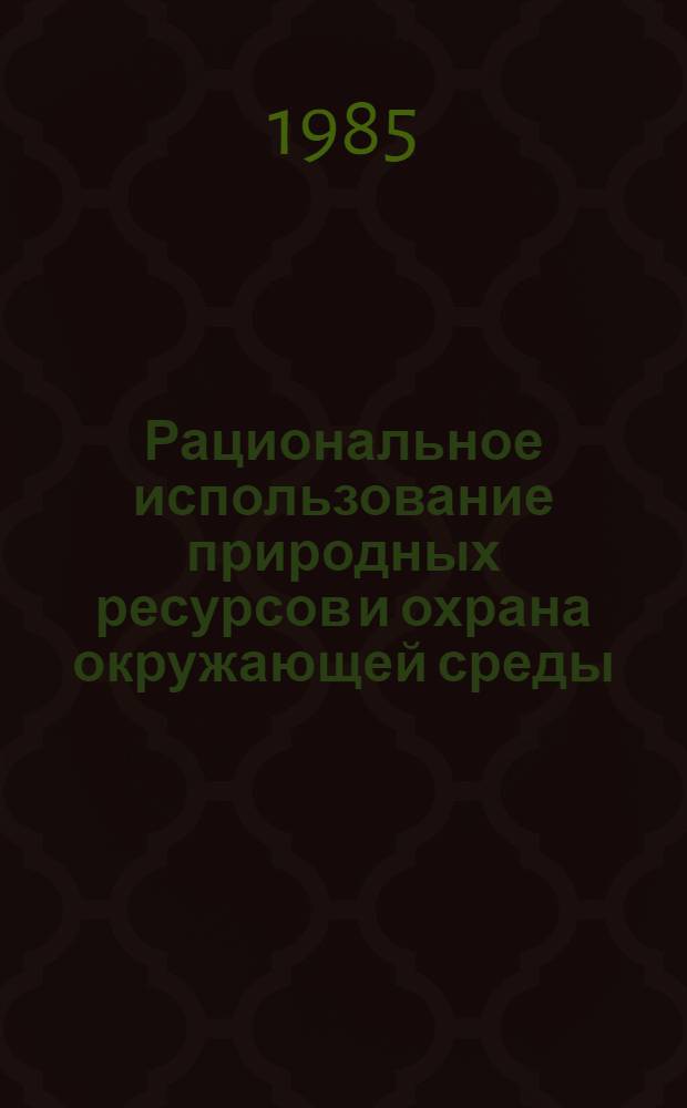 Рациональное использование природных ресурсов и охрана окружающей среды : Сб. науч. тр