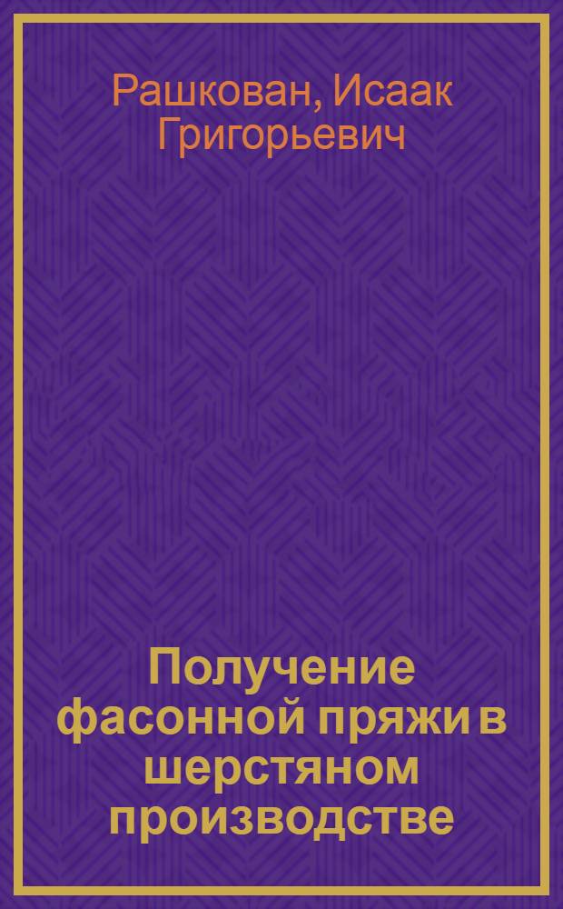 Получение фасонной пряжи в шерстяном производстве : Из цикла лекций заоч. фак. "Новая техника и технология шерстяной пром-сти"