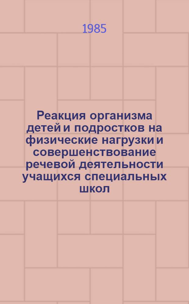 Реакция организма детей и подростков на физические нагрузки и совершенствование речевой деятельности учащихся специальных школ : Сб. науч. тр