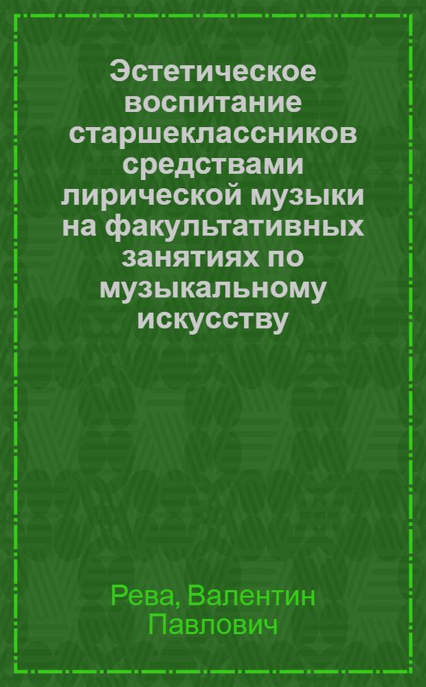 Эстетическое воспитание старшеклассников средствами лирической музыки на факультативных занятиях по музыкальному искусству : Автореф. дис. на соиск. учен. степ. канд. пед. наук : (13.00.01)