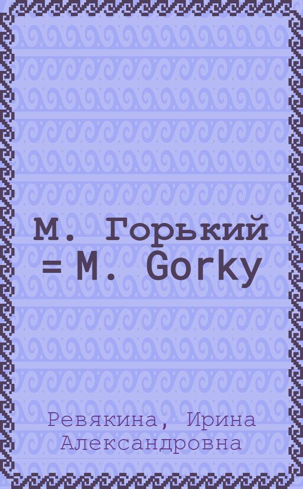 М. Горький = M. Gorky : Жизнь и творчество : Кн. для чтения с коммент. на англ. яз