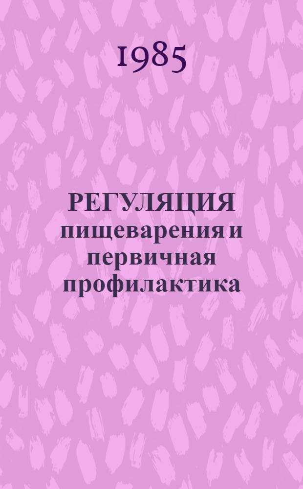 РЕГУЛЯЦИЯ пищеварения и первичная профилактика : Темат. сб. совещ. рабочей комис. "Регуляция пищеварения" для физиологов, гастроэнтерологов и практ. врачей