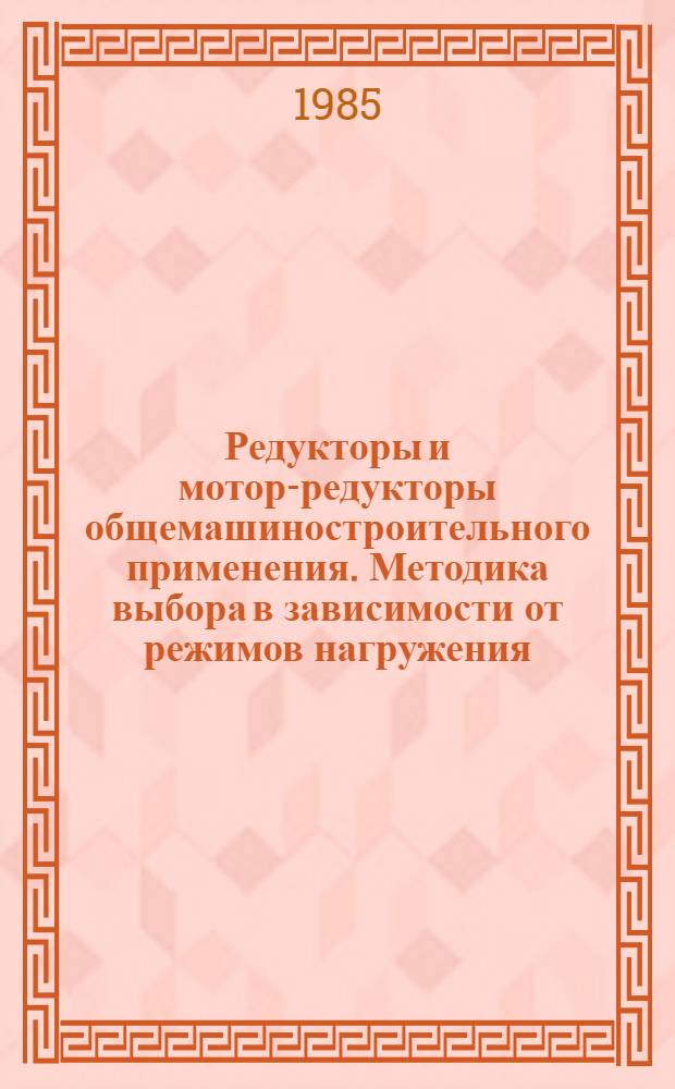 Редукторы и мотор-редукторы общемашиностроительного применения. Методика выбора в зависимости от режимов нагружения : Метод. рекомендации : 1 ред