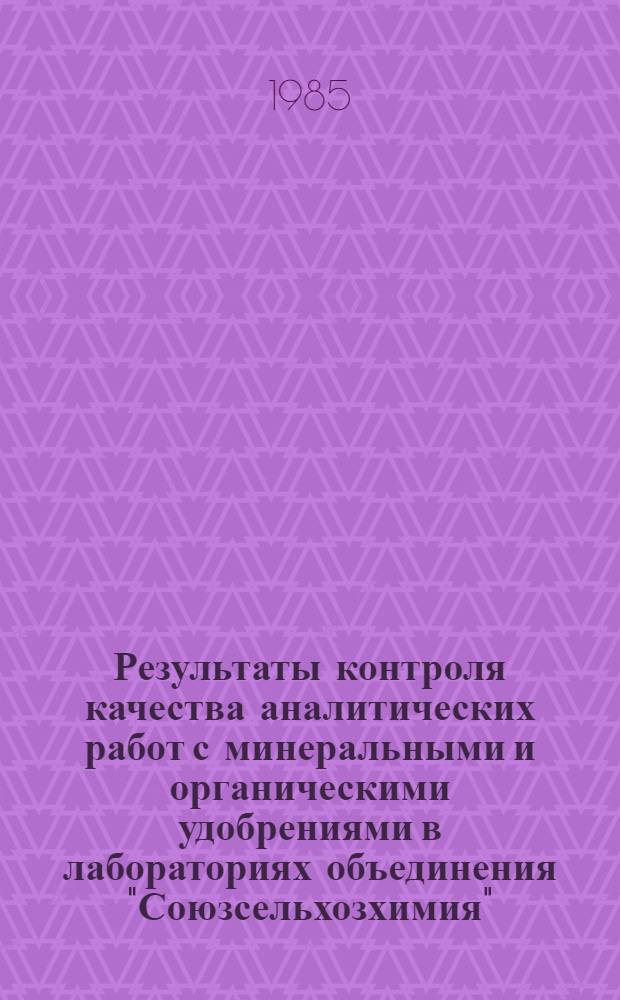 Результаты контроля качества аналитических работ с минеральными и органическими удобрениями в лабораториях объединения "Союзсельхозхимия", 1985 год