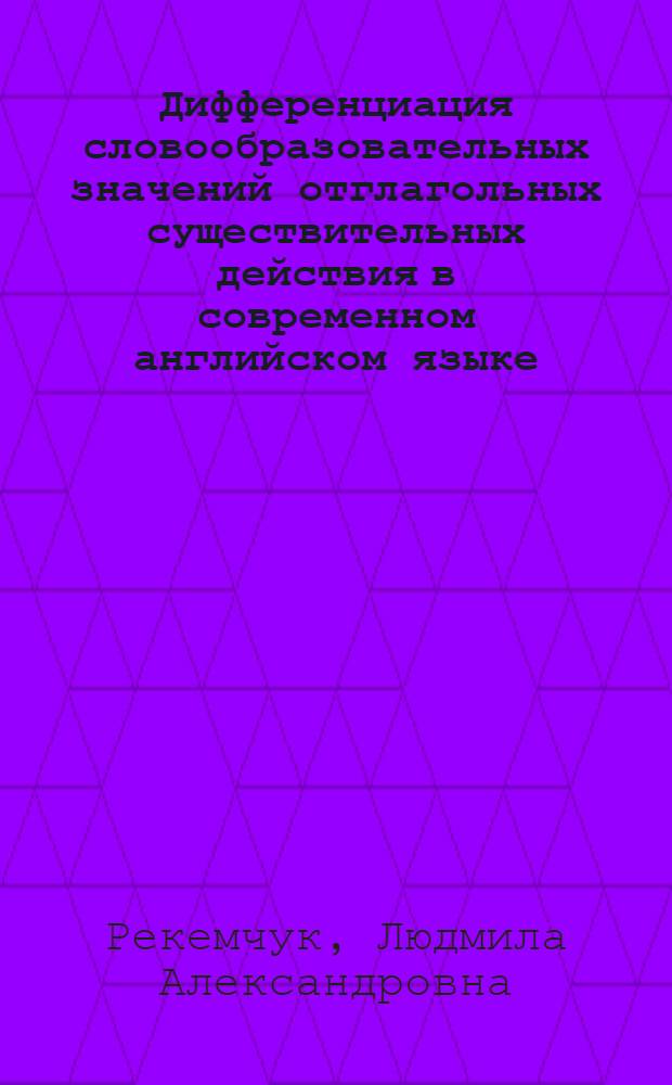 Дифференциация словообразовательных значений отглагольных существительных действия в современном английском языке : Автореф. дис. на соиск. учен. степ. канд. филол. наук : (10.02.04)