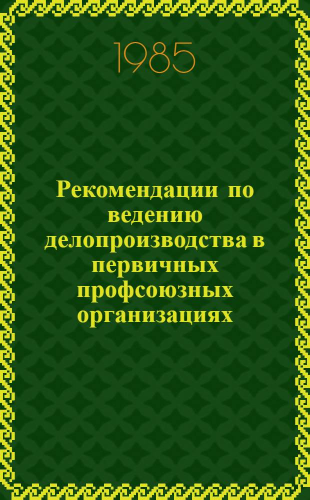 Рекомендации по ведению делопроизводства в первичных профсоюзных организациях (профсоюзных комитетах)