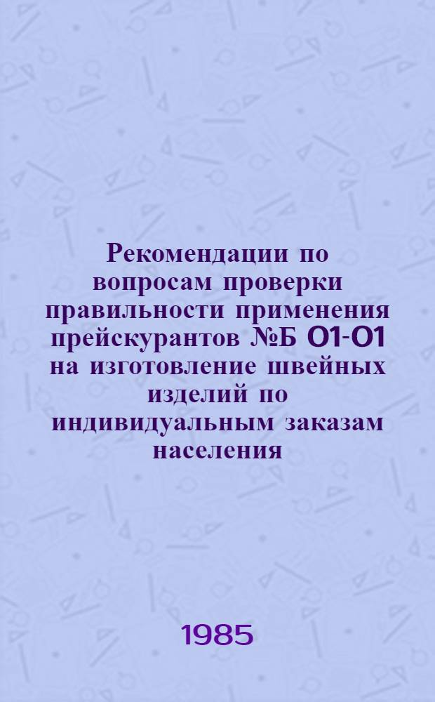 Рекомендации по вопросам проверки правильности применения прейскурантов № Б 01-01 на изготовление швейных изделий по индивидуальным заказам населения. № Б 03-01. часть 1 на изготовление одежды из натурального меха и № Б09-01, часть 1 на изготовление головных уборов предприятиями различной ведомственной подчиненности